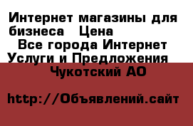 	Интернет магазины для бизнеса › Цена ­ 5000-10000 - Все города Интернет » Услуги и Предложения   . Чукотский АО